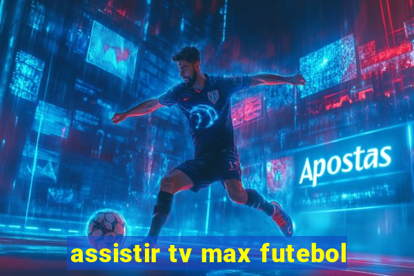 assistir tv max futebol